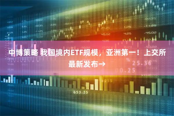 中博策略 我国境内ETF规模，亚洲第一！上交所最新发布→
