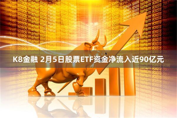 K8金融 2月5日股票ETF资金净流入近90亿元