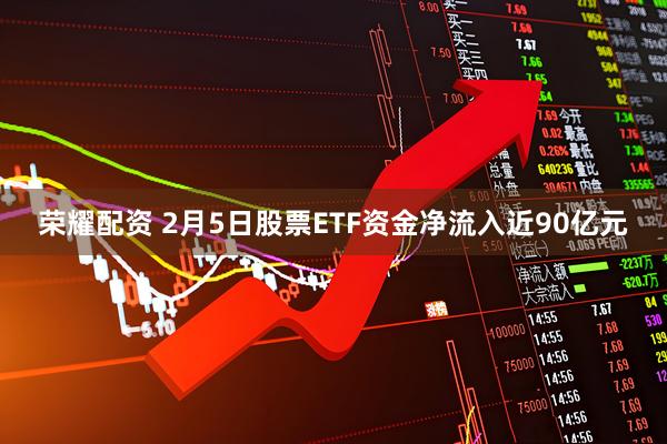 荣耀配资 2月5日股票ETF资金净流入近90亿元