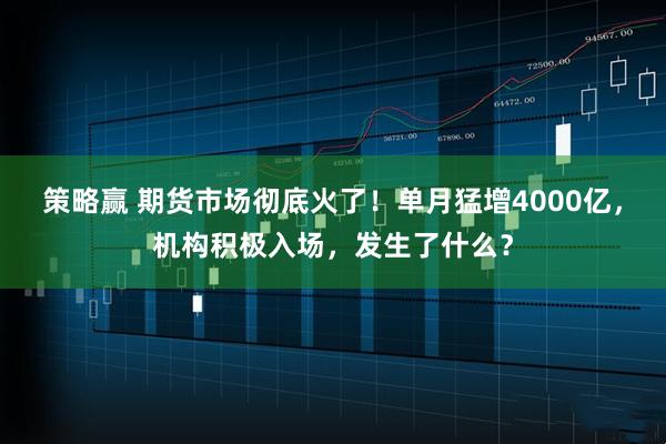 策略赢 期货市场彻底火了！单月猛增4000亿，机构积极入场，发生了什么？